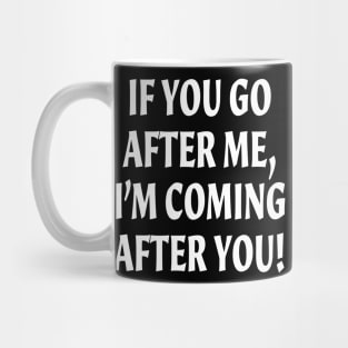 If you go after me, I'm coming after you funny Mug